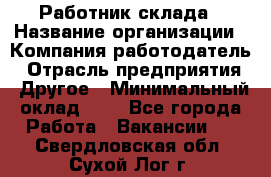 Работник склада › Название организации ­ Компания-работодатель › Отрасль предприятия ­ Другое › Минимальный оклад ­ 1 - Все города Работа » Вакансии   . Свердловская обл.,Сухой Лог г.